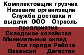 Комплектовщик-грузчик › Название организации ­ Служба доставки и выдачи, ООО › Отрасль предприятия ­ Складское хозяйство › Минимальный оклад ­ 28 000 - Все города Работа » Вакансии   . Дагестан респ.,Избербаш г.